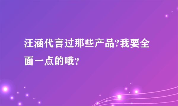 汪涵代言过那些产品?我要全面一点的哦？