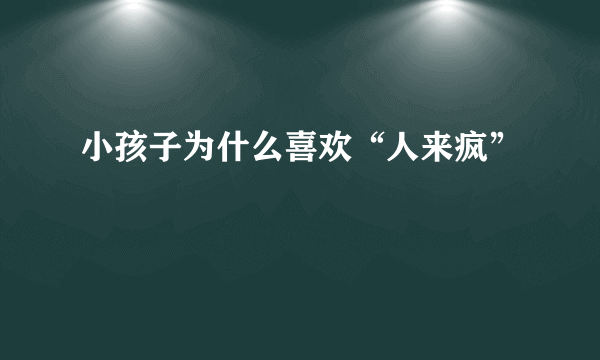 小孩子为什么喜欢“人来疯”