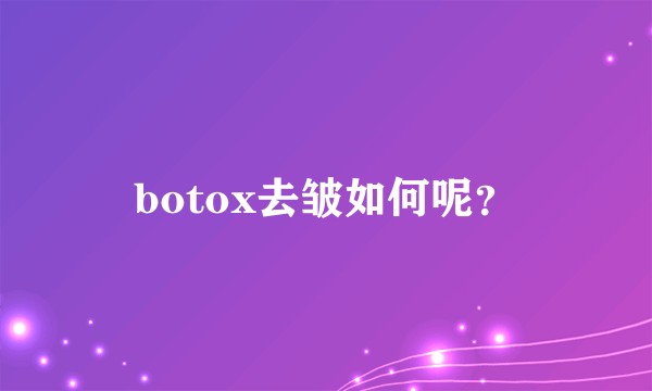 botox去皱如何呢？