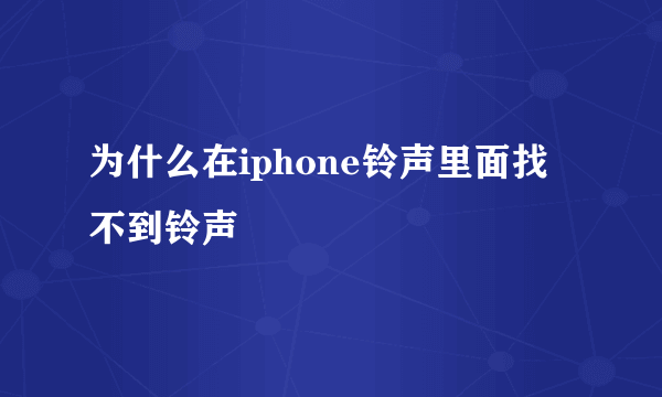 为什么在iphone铃声里面找不到铃声