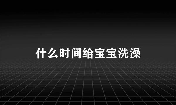 什么时间给宝宝洗澡