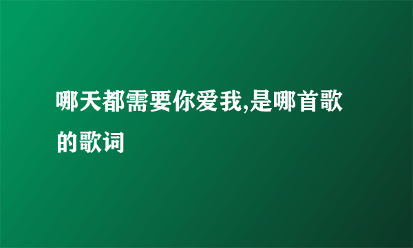 哪天都需要你爱我,是哪首歌的歌词