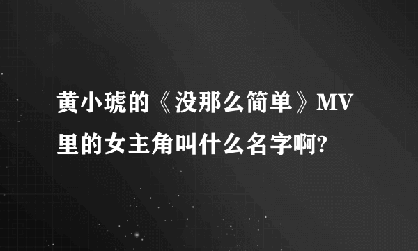 黄小琥的《没那么简单》MV里的女主角叫什么名字啊?