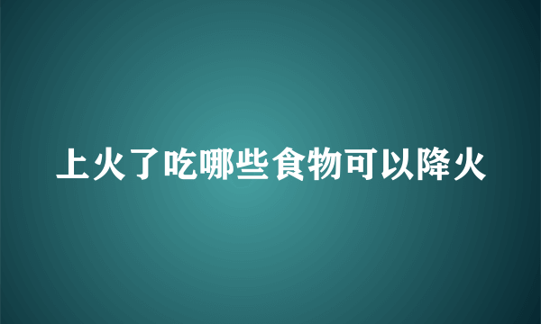 上火了吃哪些食物可以降火