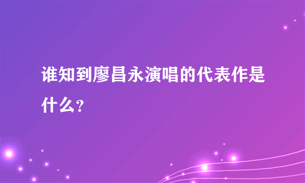 谁知到廖昌永演唱的代表作是什么？