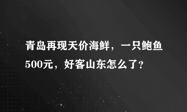 青岛再现天价海鲜，一只鲍鱼500元，好客山东怎么了？