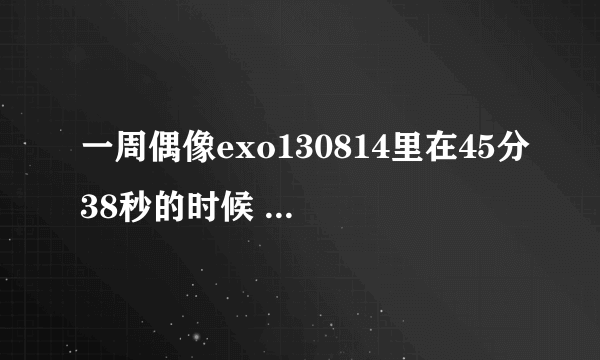 一周偶像exo130814里在45分38秒的时候 世勋说了一句 哎高思密达 是什么意思？【可能说得有点轻所以自己字