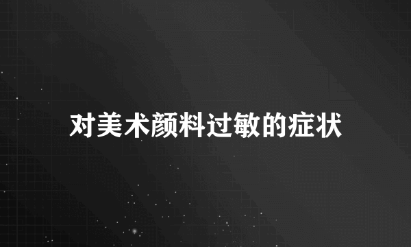 对美术颜料过敏的症状