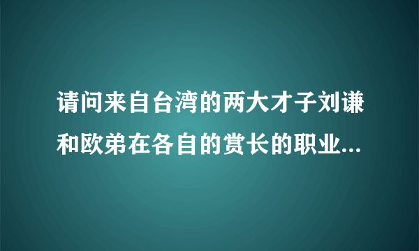 请问来自台湾的两大才子刘谦和欧弟在各自的赏长的职业里谁更有才华？