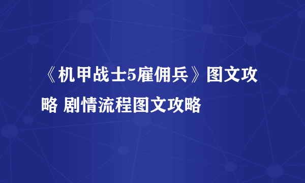 《机甲战士5雇佣兵》图文攻略 剧情流程图文攻略