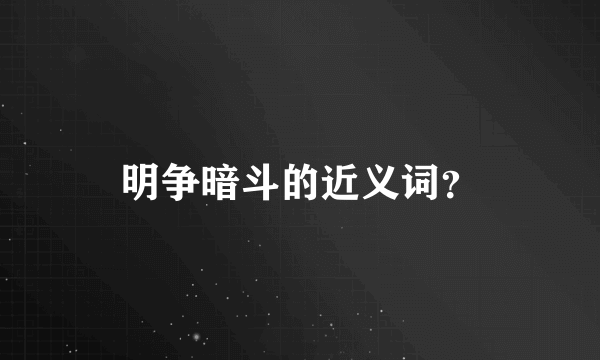 明争暗斗的近义词？