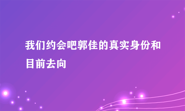 我们约会吧郭佳的真实身份和目前去向