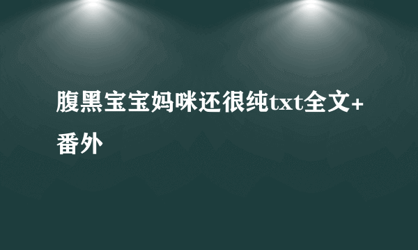 腹黑宝宝妈咪还很纯txt全文+番外