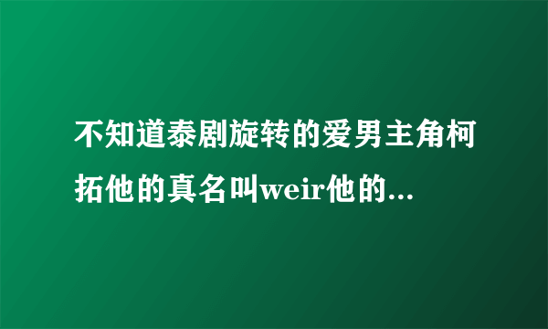 不知道泰剧旋转的爱男主角柯拓他的真名叫weir他的的女朋友是谁？不过一定不是女主角斐柏查，也就是pinky。