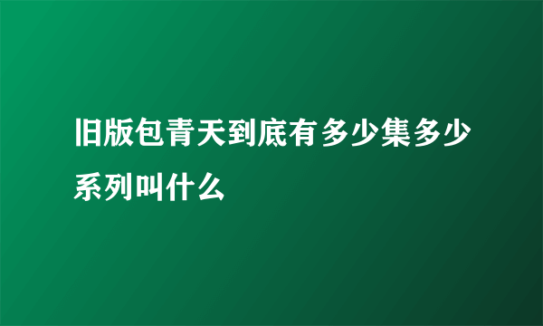 旧版包青天到底有多少集多少系列叫什么