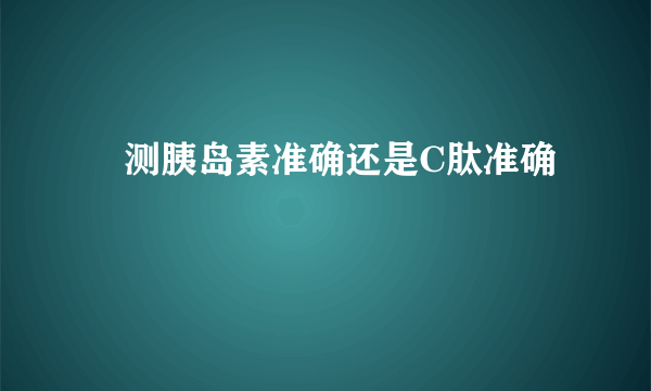  测胰岛素准确还是C肽准确