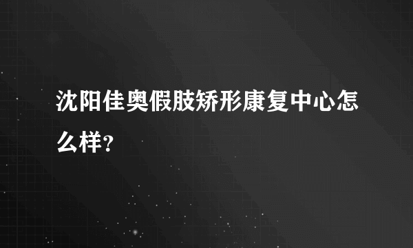 沈阳佳奥假肢矫形康复中心怎么样？