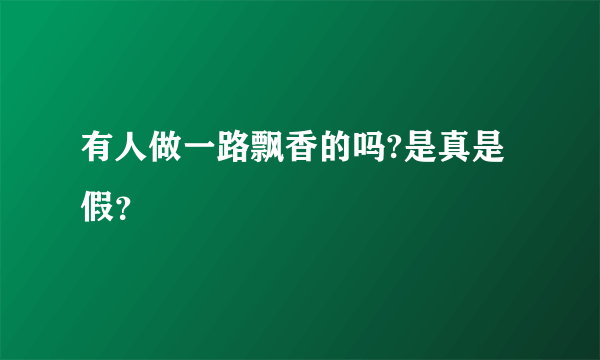 有人做一路飘香的吗?是真是假？