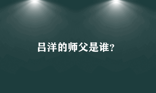 吕洋的师父是谁？