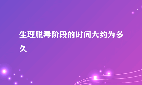 生理脱毒阶段的时间大约为多久