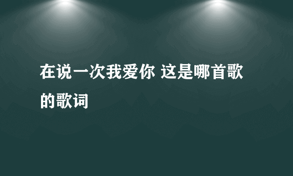 在说一次我爱你 这是哪首歌的歌词