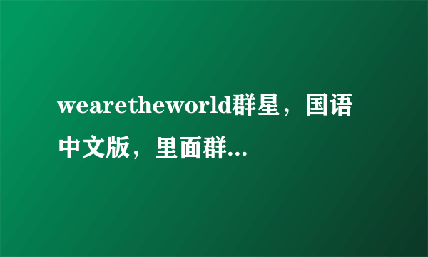 wearetheworld群星，国语中文版，里面群星都有谁，要他们的演唱顺序？