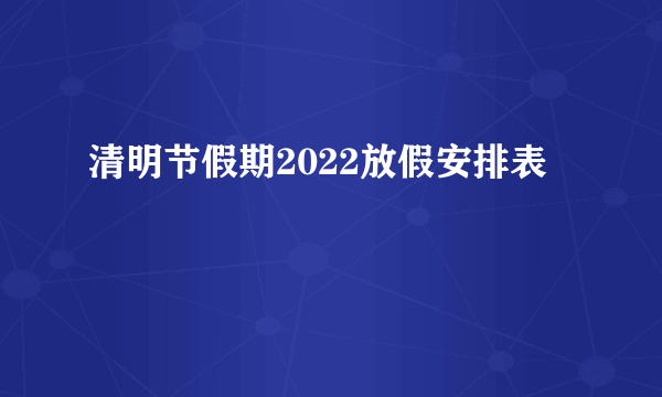 清明节假期2022放假安排表