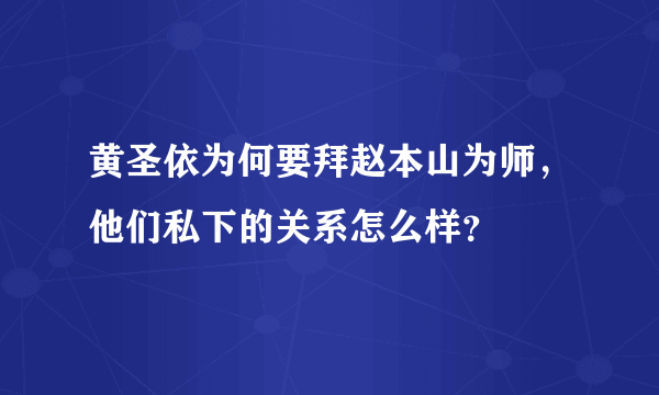 黄圣依为何要拜赵本山为师，他们私下的关系怎么样？