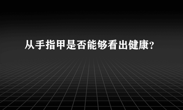 从手指甲是否能够看出健康？