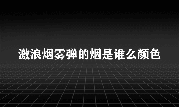 激浪烟雾弹的烟是谁么颜色