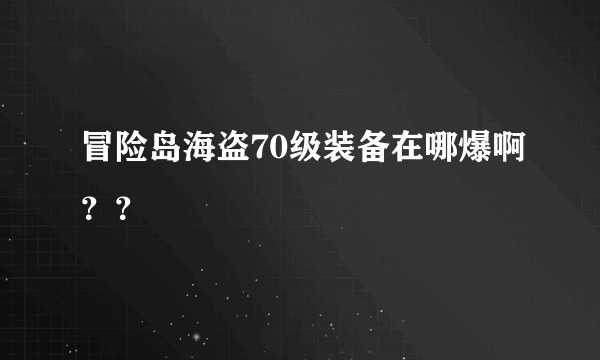 冒险岛海盗70级装备在哪爆啊？？