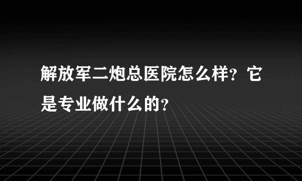 解放军二炮总医院怎么样？它是专业做什么的？