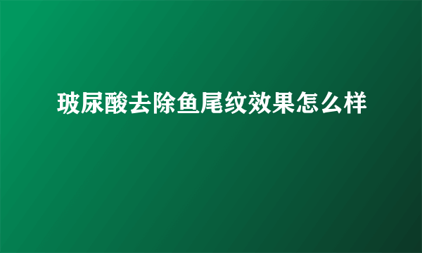 玻尿酸去除鱼尾纹效果怎么样