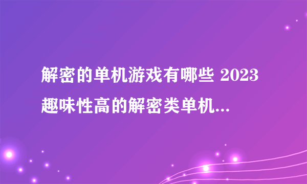 解密的单机游戏有哪些 2023趣味性高的解密类单机手游推荐