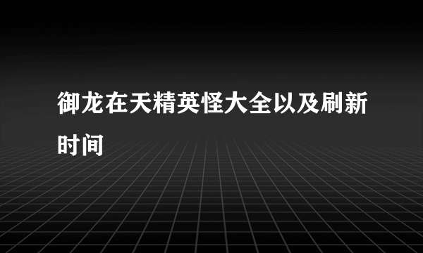 御龙在天精英怪大全以及刷新时间