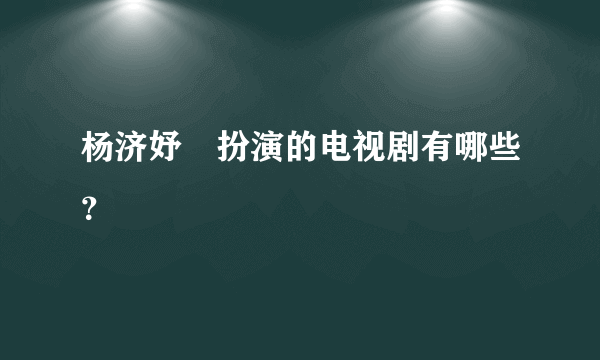 杨济妤﻿扮演的电视剧有哪些？