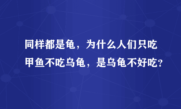 同样都是龟，为什么人们只吃甲鱼不吃乌龟，是乌龟不好吃？