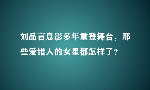 刘品言息影多年重登舞台，那些爱错人的女星都怎样了？