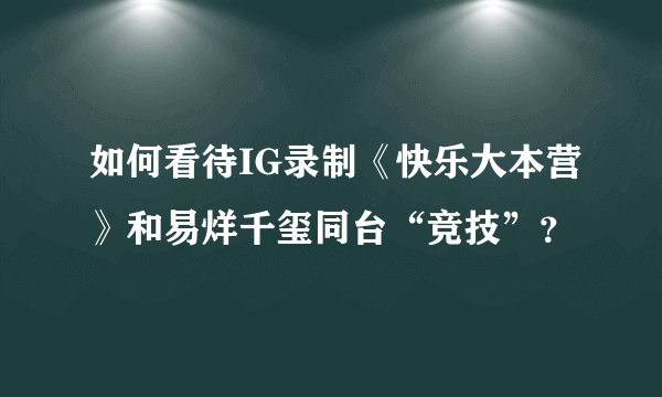 如何看待IG录制《快乐大本营》和易烊千玺同台“竞技”？