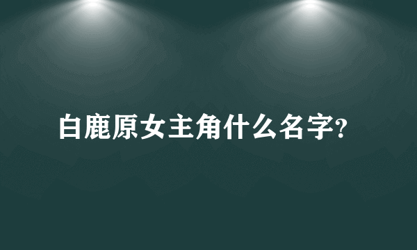 白鹿原女主角什么名字？