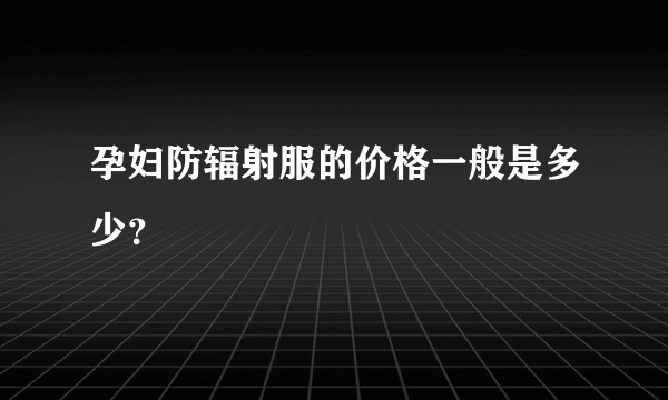 孕妇防辐射服的价格一般是多少？