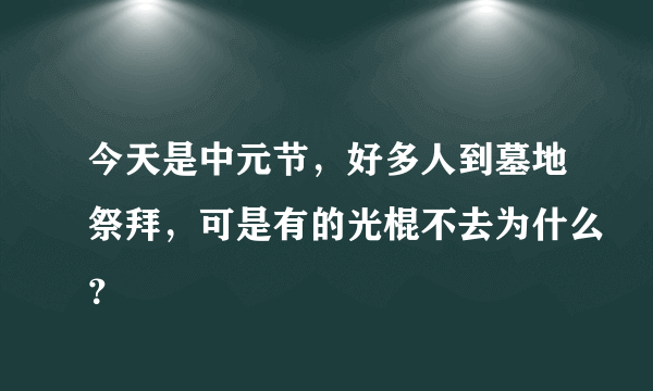 今天是中元节，好多人到墓地祭拜，可是有的光棍不去为什么？