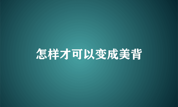 怎样才可以变成美背