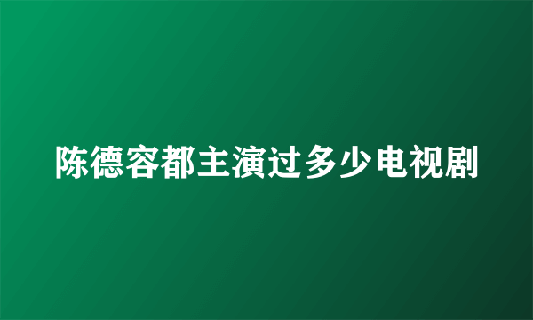 陈德容都主演过多少电视剧