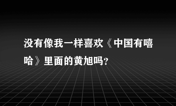 没有像我一样喜欢《中国有嘻哈》里面的黄旭吗？