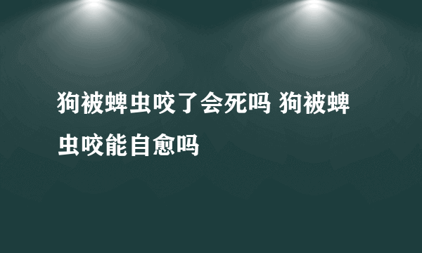 狗被蜱虫咬了会死吗 狗被蜱虫咬能自愈吗