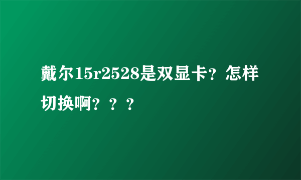 戴尔15r2528是双显卡？怎样切换啊？？？