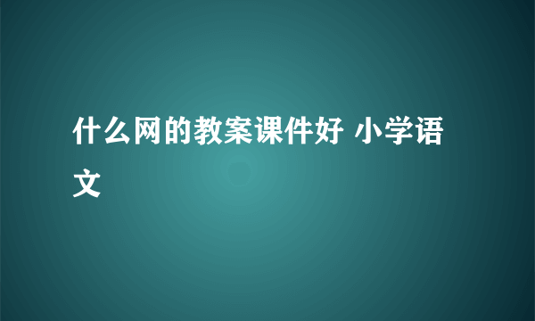 什么网的教案课件好 小学语文