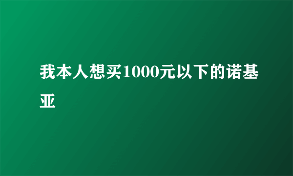 我本人想买1000元以下的诺基亚