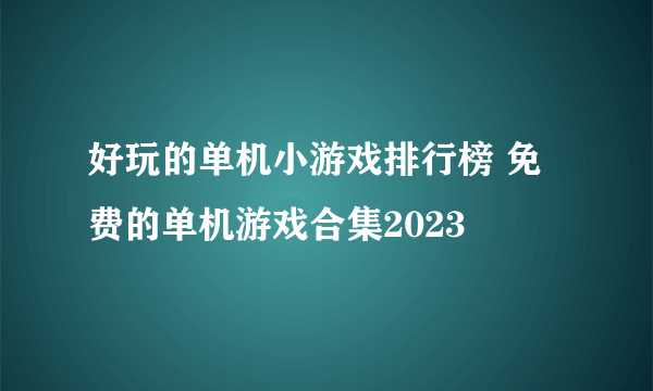 好玩的单机小游戏排行榜 免费的单机游戏合集2023